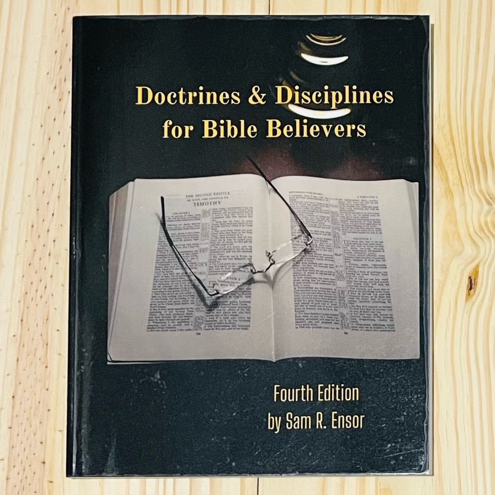 Doctrines & Disciplines for Bible Believers by Sam R. Ensor (LuLu Press, 2012)